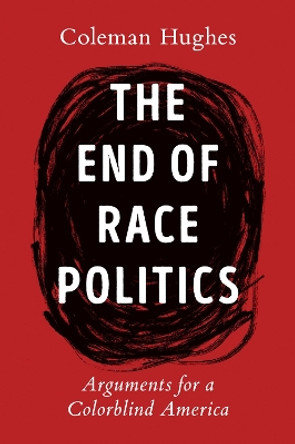 The End Of Race Politics: Arguments for a Colorblind America by Coleman Hughes 9780593332450
