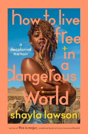 How To Live Free In A Dangerous World: A Decolonial Memoir by Shayla Lawson 9780593472583