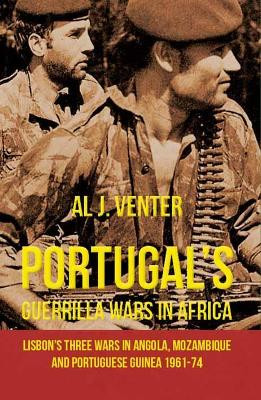Portugal'S Guerilla Wars in Africa: Lisbon'S Three Wars in Angola, Mozambique and Portugese Guinea 1961-74 by Al J. Venter 9781910294734
