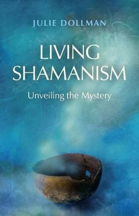 Living Shamanism: Unveiling the Mystery by Julie Dollman 9781780997322