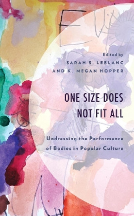 One Size Does Not Fit All: Undressing the Performance of Bodies in Popular Culture by K. Megan Hopper 9781793646965