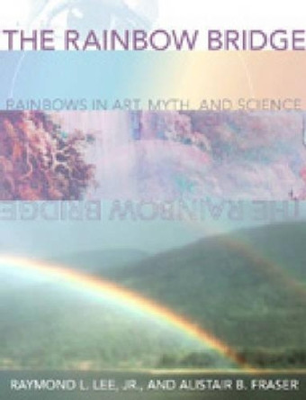 The Rainbow Bridge: Rainbows in Art, Myth, and Science by Raymond L. Lee 9780271019772