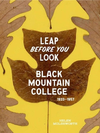 Leap Before You Look: Black Mountain College 1933-1957 by Helen Molesworth 9780300211917