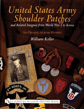 United States Army Shoulder Patches and Related Insignia: From World War I to Korea 1st Division to 40th Division) by William Keller 9780764313943
