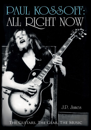 Paul Kossoff: All Right Now: The Guitars, The Gear, The Music by J. P. James 9781785898815
