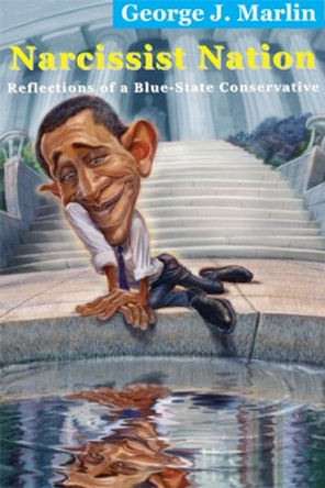 Narcissist Nation: Reflections of a Blue-State Conservative by George J Marlin 9781587315664