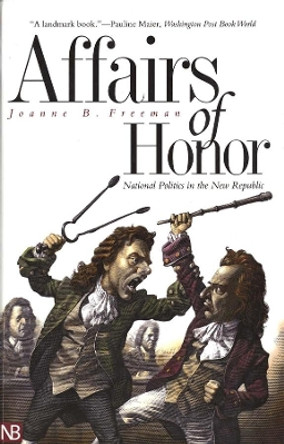 Affairs of Honor: National Politics in the New Republic by Joanne B. Freeman 9780300097559