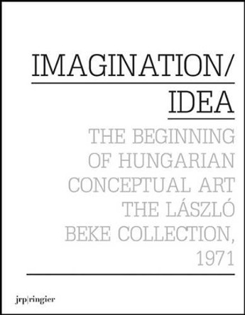 Imagination / Idea 1971: The Beginning of Hungarian Conceptual Art: The Laszlo Beke Collection by Laszlo Beke 9783037643181