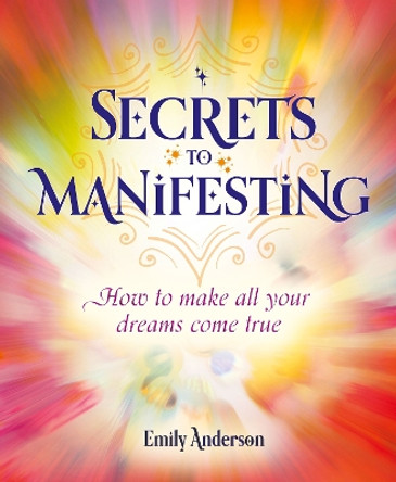 Secrets to Manifesting: How to Make All Your Dreams Come True by Emily Anderson 9781398818965