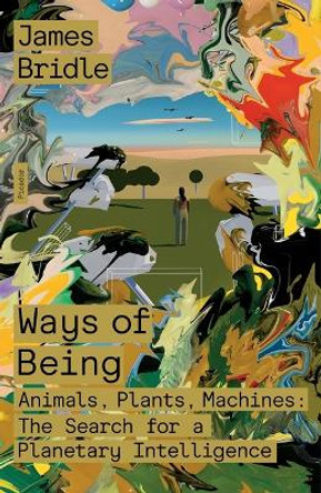 Ways of Being: Animals, Plants, Machines: The Search for a Planetary Intelligence by James Bridle 9781250872968