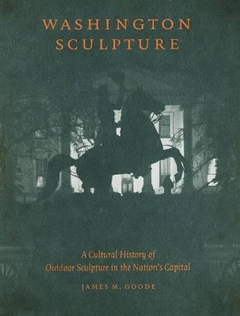 Washington Sculpture: A Cultural History of Outdoor Sculpture in the Nation's Capital by James M. Goode 9780801888106