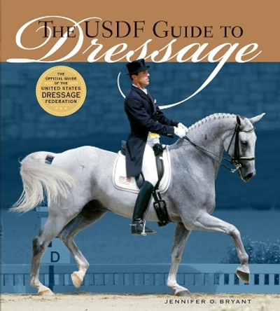 The USDF Guide to Dressage: The Official Guide of the United States Dressage Foundation by Jennifer O. Bryant 9781580175296