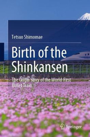 Birth of the Shinkansen: The Origin Story of the World-First Bullet Train by Tetsuo Shimomae