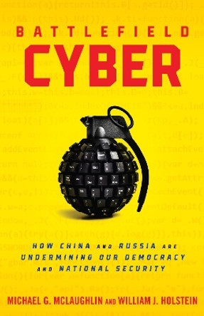 Battlefield Cyber: How China and Russia are Undermining Our Democracy and National Security by William J Holstein 9781633889019