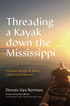 Threading a Kayak down the Mississippi: A Journey through the River's Cultures and Characters by Dennis Van Norman 9781493073559