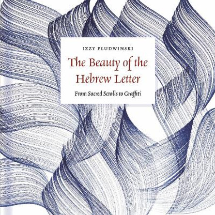 The Beauty of the Hebrew Letter: From Sacred Scrolls to Graffiti by Izzy Pludwinski 9781800817777