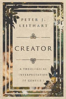 Creator: A Theological Interpretation of Genesis 1 by Peter J. Leithart 9781514002162