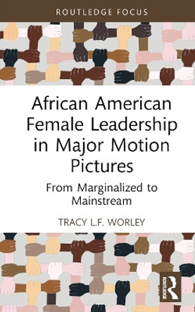 African American Female Leadership in Major Motion Pictures: From Marginalized to Mainstream by Tracy L.F. Worley 9781032370538