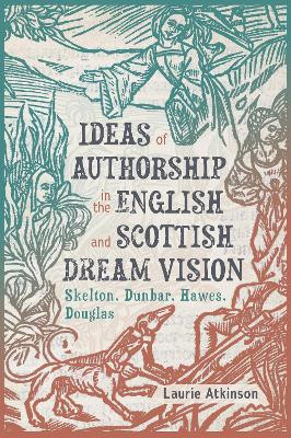 Ideas of Authorship in the English and Scottish Dream Vision: Skelton, Dunbar, Hawes, Douglas Dr Laurie Atkinson 9781843846925