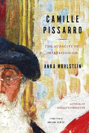 Camille Pissarro: The Audacity of Impressionism by Anka Muhlstein 9781635421705