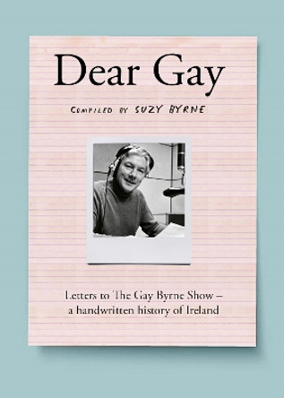 Dear Gay: Letters to The Gay Byrne Show – a handwritten history of Ireland by Suzy Byrne 9780717195633