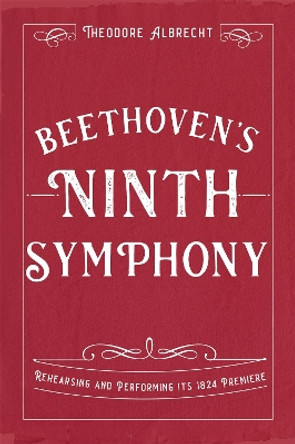 Beethoven's Ninth Symphony: Rehearsing and Performing its 1824 Premiere Theodore Albrecht (Person) 9781837651054
