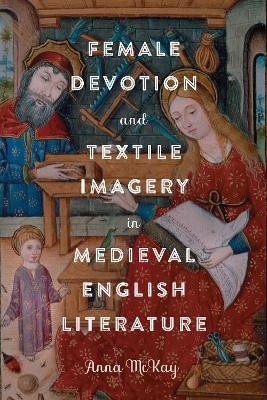 Female Devotion and Textile Imagery in Medieval English Literature by Dr Anna McKay 9781843847137