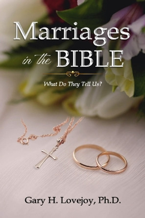 Marriages in the Bible: What Do They Tell Us? by Gary H Lovejoy 9781637462362