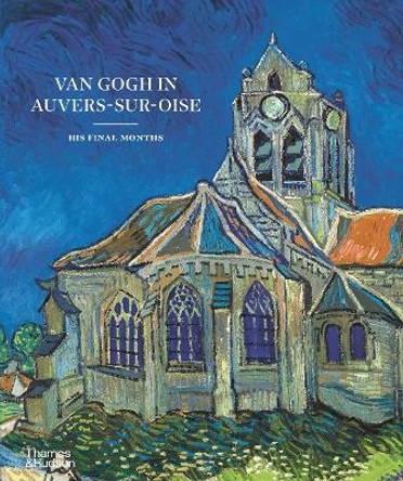 Van Gogh in Auvers-Sur-Oise: His Final Months by Nienke Bakker 9780500026731