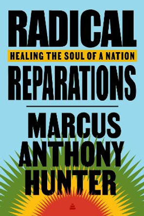 Radical Reparations: Healing the Soul of a Nation by Marcus Anthony Hunter 9780063004726