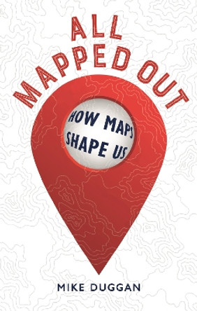 All Mapped Out: How Maps Shape Us by Mike Duggan 9781789148367