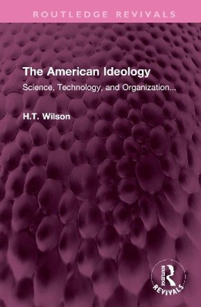 The American Ideology: Science, Technology, and Organization... by H.T. Wilson 9781032612164