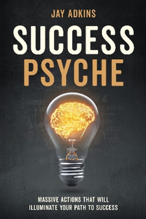 Success Psyche: Mindful Habits That Will Illuminate Your Path to Success by Jay Adkins 9781631957543