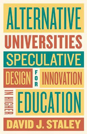 Alternative Universities: Speculative Design for Innovation in Higher Education by David J. Staley 9781421449029