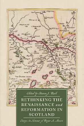 Rethinking the Renaissance and Reformation in Scotland: Essays in Honour of Roger A. Mason by Dr. Steven J. Reid 9781837651610