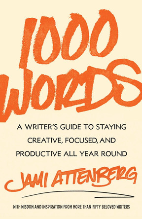 1000 Words: A Writer's Guide to Staying Creative, Focused, and Productive All Year Round by Jami Attenberg 9781668023600