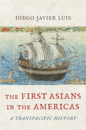 The First Asians in the Americas: A Transpacific History by Diego Javier Luis 9780674271784