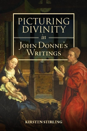 Picturing Divinity in John Donne's Writings by Professor Kirsten Stirling 9781843847076