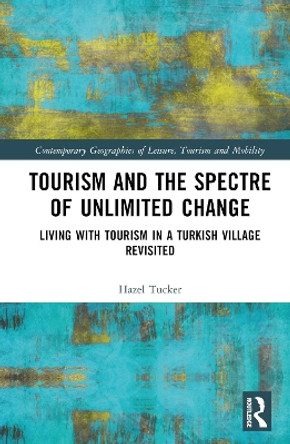 Tourism and the Spectre of Unlimited Change: Living with Tourism in a Turkish Village Revisited by Hazel Tucker 9780367429577