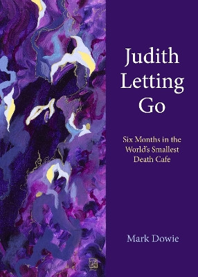 Judith Letting Go: Six Months in the World's Smallest Death Cafe by Mark Dowie 9781613322352