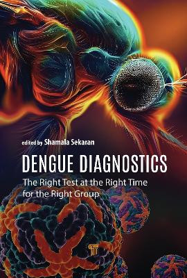 Dengue Diagnostics: The Right Test at the Right Time for the Right Group by Shamala Devi Sekaran 9789814968973