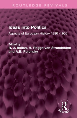 Ideas into Politics: Aspects of European History 1880- 1950 by R. J. Bullen 9781032673028