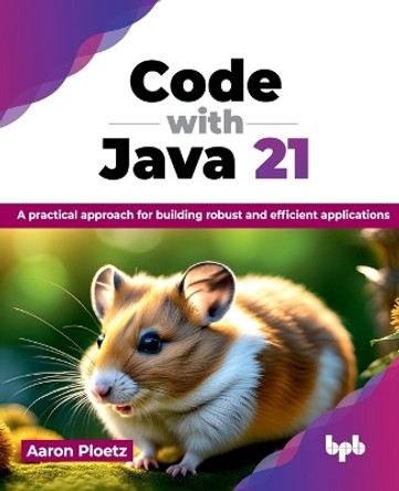 Code with Java 21: A practical approach for building robust and efficient applications by Aaron Ploetz 9789355519993