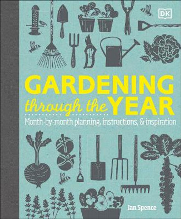 Gardening Through the Year: Month-by-Month Planning, Instructions, and Inspiration by Ian Spence 9780744092929