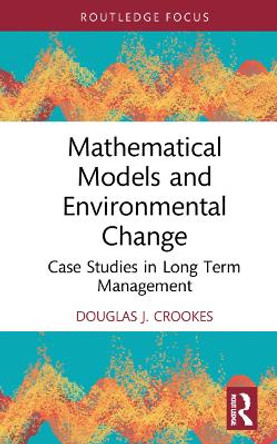 Mathematical Models and Environmental Change: Case Studies in Long Term Management by Douglas J. Crookes