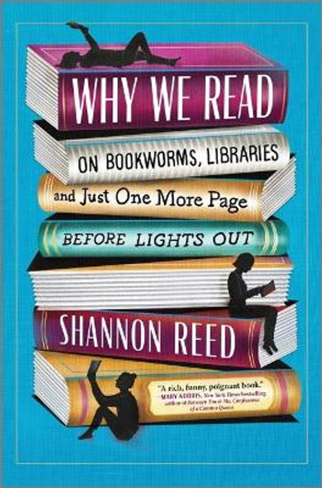 Why We Read: On Bookworms, Libraries, and Just One More Page Before Lights Out by Shannon Reed 9781335007964