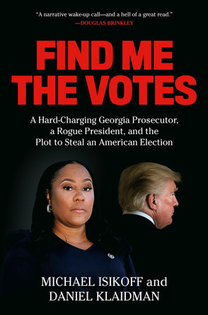 Find Me the Votes: A Hard-Charging Georgia Prosecutor, a Rogue President, and the Plot to Steal an American Election by Michael Isikoff 9781538739990