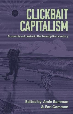 Clickbait Capitalism: Economies of Desire in the Twenty-First Century by Amin Samman 9781526168160