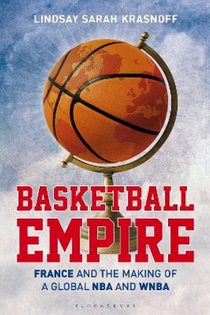 Basketball Empire: France and the Making of a Global NBA and WNBA by Lindsay Sarah Krasnoff 9781350384170