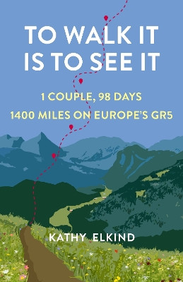 To Walk It Is To See It: 1 Couple, 98 Days, 1400 Miles on Europe's GR5 by Kathy Elkind 9781647425258